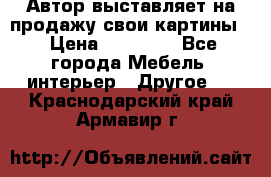 Автор выставляет на продажу свои картины  › Цена ­ 22 000 - Все города Мебель, интерьер » Другое   . Краснодарский край,Армавир г.